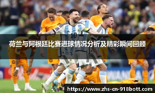 荷兰与阿根廷比赛进球情况分析及精彩瞬间回顾